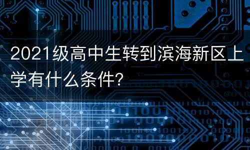 2021级高中生转到滨海新区上学有什么条件？