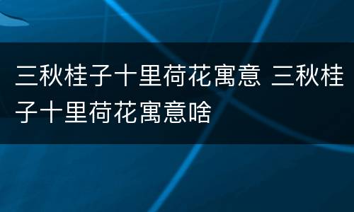 三秋桂子十里荷花寓意 三秋桂子十里荷花寓意啥