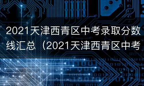 2021天津西青区中考录取分数线汇总（2021天津西青区中考录取分数线汇总图）