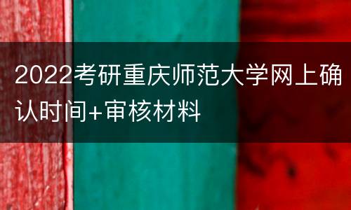 2022考研重庆师范大学网上确认时间+审核材料