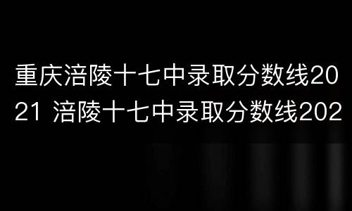 重庆涪陵十七中录取分数线2021 涪陵十七中录取分数线2021年