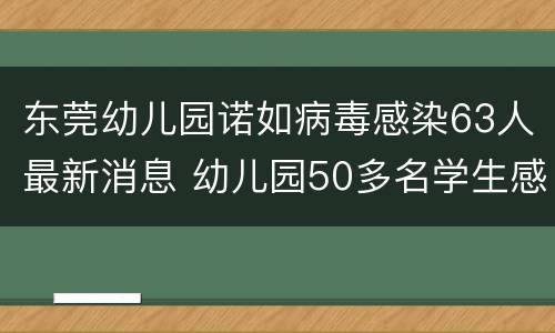 东莞幼儿园诺如病毒感染63人最新消息 幼儿园50多名学生感染诺如病毒