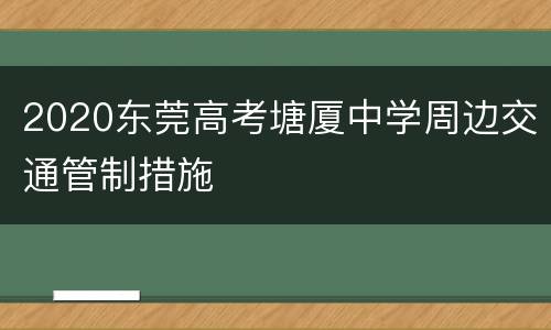 2020东莞高考塘厦中学周边交通管制措施