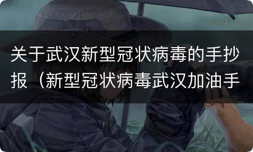 关于武汉新型冠状病毒的手抄报（新型冠状病毒武汉加油手抄报）
