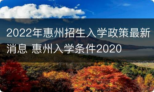 2022年惠州招生入学政策最新消息 惠州入学条件2020