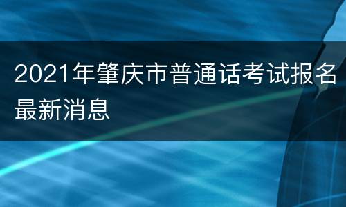 2021年肇庆市普通话考试报名最新消息