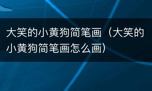 大笑的小黄狗简笔画（大笑的小黄狗简笔画怎么画）