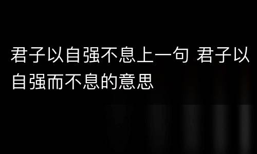 君子以自强不息上一句 君子以自强而不息的意思