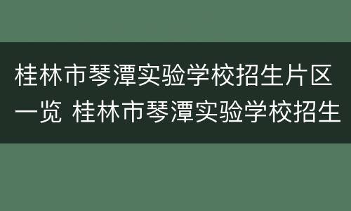 桂林市琴潭实验学校招生片区一览 桂林市琴潭实验学校招生片区一览表最新