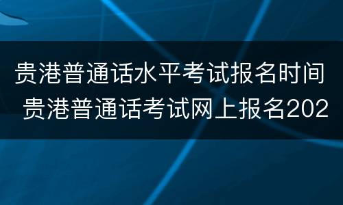贵港普通话水平考试报名时间 贵港普通话考试网上报名2020时间