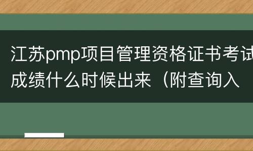 江苏pmp项目管理资格证书考试成绩什么时候出来（附查询入口）