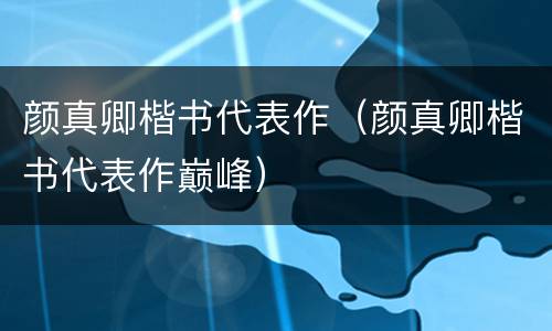 颜真卿楷书代表作（颜真卿楷书代表作巅峰）