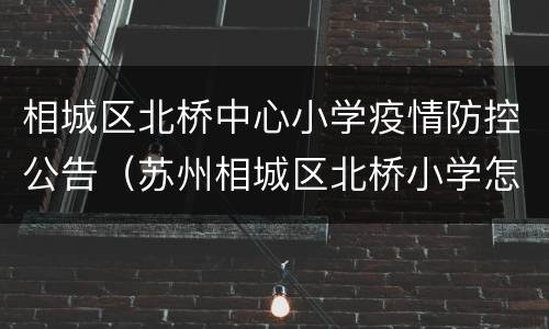 相城区北桥中心小学疫情防控公告（苏州相城区北桥小学怎么样）