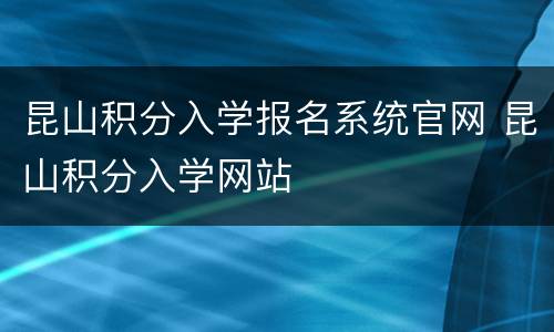 昆山积分入学报名系统官网 昆山积分入学网站