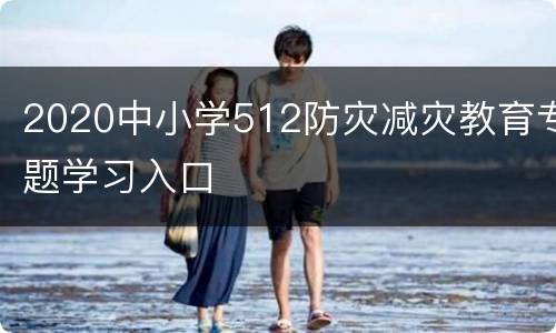 2020中小学512防灾减灾教育专题学习入口