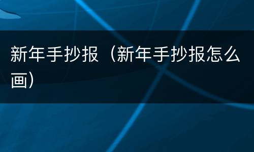 新年手抄报（新年手抄报怎么画）