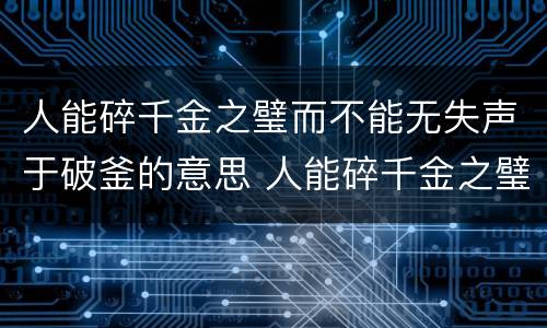 人能碎千金之璧而不能无失声于破釜的意思 人能碎千金之璧而不能无失声于破釜的意思是什么
