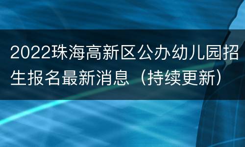 2022珠海高新区公办幼儿园招生报名最新消息（持续更新）