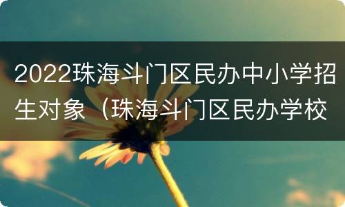 2022珠海斗门区民办中小学招生对象（珠海斗门区民办学校）