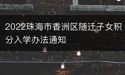 2022珠海市香洲区随迁子女积分入学办法通知