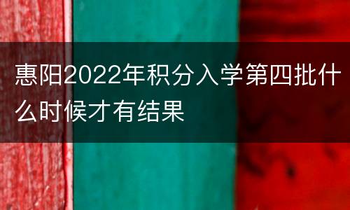 惠阳2022年积分入学第四批什么时候才有结果