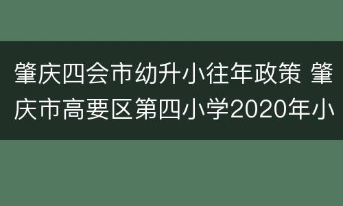 肇庆四会市幼升小往年政策 肇庆市高要区第四小学2020年小学一年级报名
