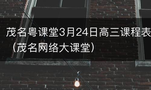 茂名粤课堂3月24日高三课程表（茂名网络大课堂）
