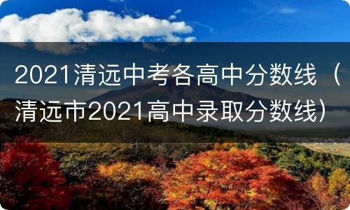 2021清远中考各高中分数线（清远市2021高中录取分数线）