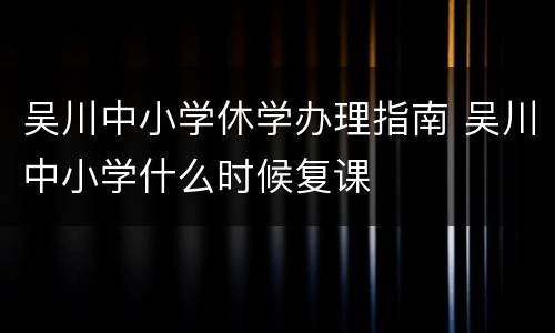 吴川中小学休学办理指南 吴川中小学什么时候复课