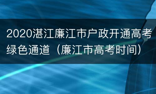 2020湛江廉江市户政开通高考绿色通道（廉江市高考时间）