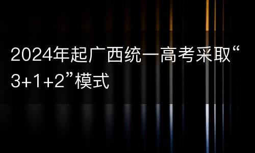 2024年起广西统一高考采取“3+1+2”模式