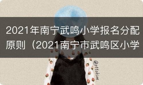 2021年南宁武鸣小学报名分配原则（2021南宁市武鸣区小学招生）