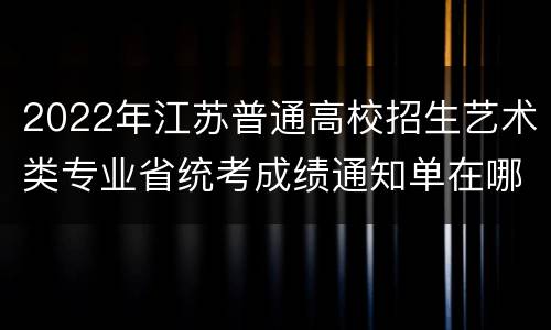2022年江苏普通高校招生艺术类专业省统考成绩通知单在哪里打印