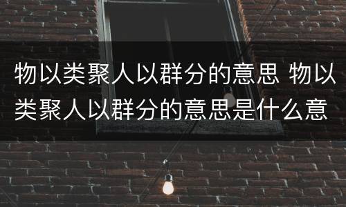 物以类聚人以群分的意思 物以类聚人以群分的意思是什么意思
