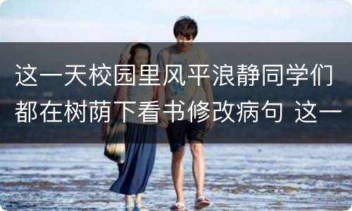 这一天校园里风平浪静同学们都在树荫下看书修改病句 这一天校园里风平浪静同学们都在树荫下看书如何修改病句