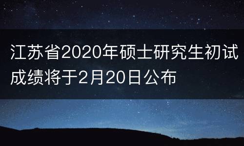 江苏省2020年硕士研究生初试成绩将于2月20日公布