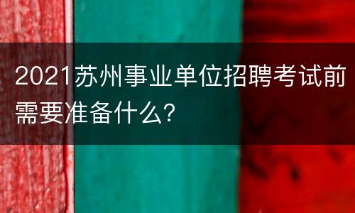 2021苏州事业单位招聘考试前需要准备什么？