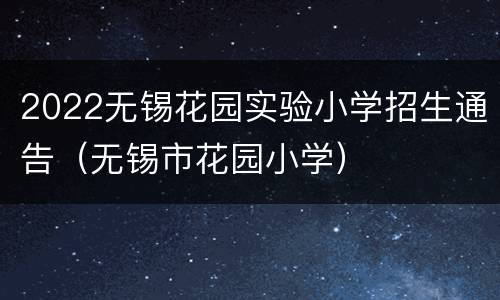 2022无锡花园实验小学招生通告（无锡市花园小学）