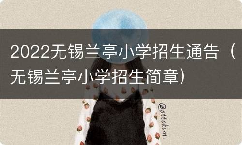 2022无锡兰亭小学招生通告（无锡兰亭小学招生简章）
