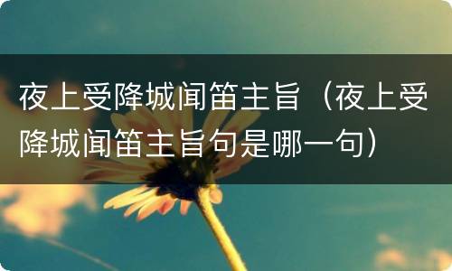夜上受降城闻笛主旨（夜上受降城闻笛主旨句是哪一句）