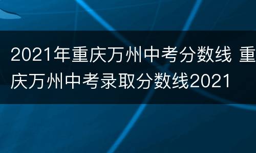 2021年重庆万州中考分数线 重庆万州中考录取分数线2021