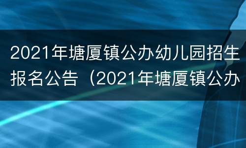 2021年塘厦镇公办幼儿园招生报名公告（2021年塘厦镇公办幼儿园招生报名公告）
