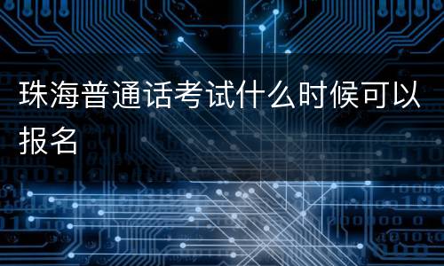 珠海普通话考试什么时候可以报名