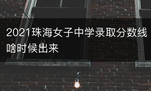 2021珠海女子中学录取分数线啥时候出来