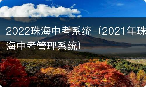 2022珠海中考系统（2021年珠海中考管理系统）