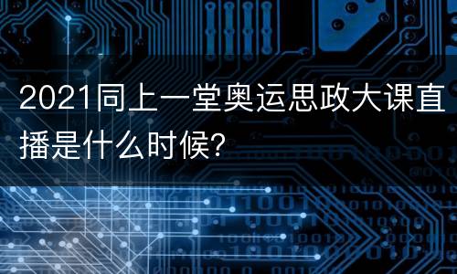 2021同上一堂奥运思政大课直播是什么时候？