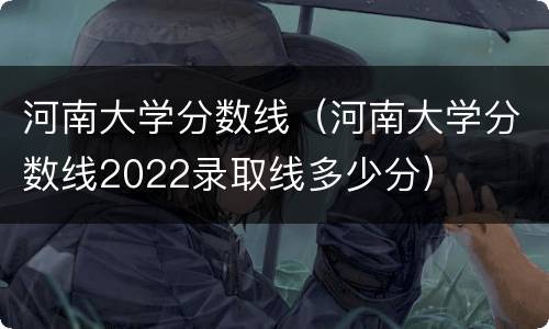 河南大学分数线（河南大学分数线2022录取线多少分）