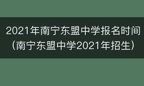 2021年南宁东盟中学报名时间（南宁东盟中学2021年招生）