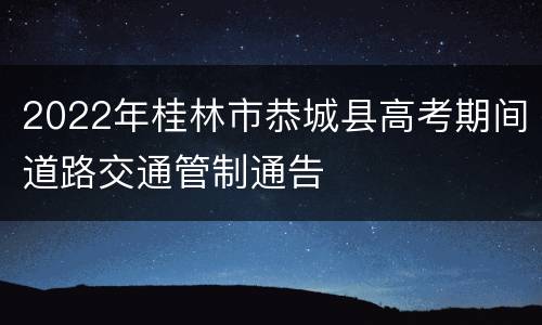 2022年桂林市恭城县高考期间道路交通管制通告