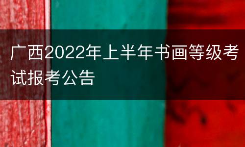 广西2022年上半年书画等级考试报考公告